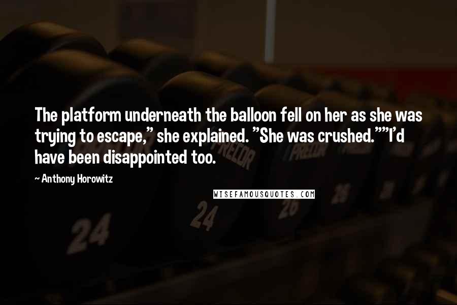 Anthony Horowitz Quotes: The platform underneath the balloon fell on her as she was trying to escape," she explained. "She was crushed.""I'd have been disappointed too.