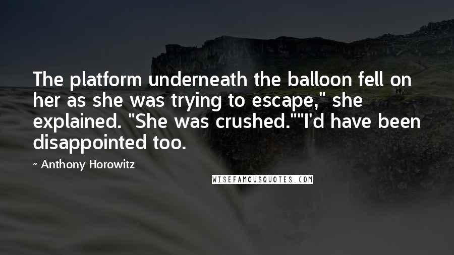 Anthony Horowitz Quotes: The platform underneath the balloon fell on her as she was trying to escape," she explained. "She was crushed.""I'd have been disappointed too.