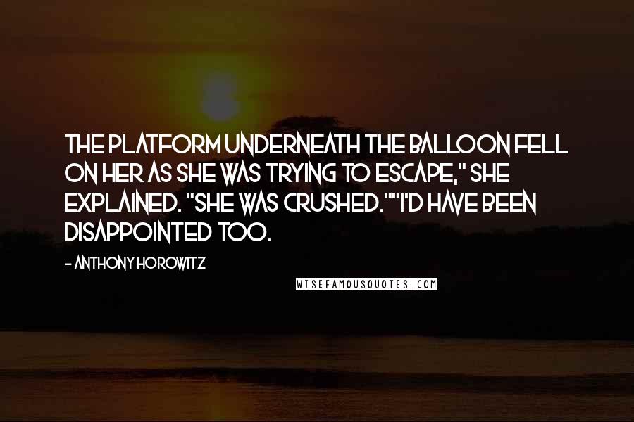 Anthony Horowitz Quotes: The platform underneath the balloon fell on her as she was trying to escape," she explained. "She was crushed.""I'd have been disappointed too.