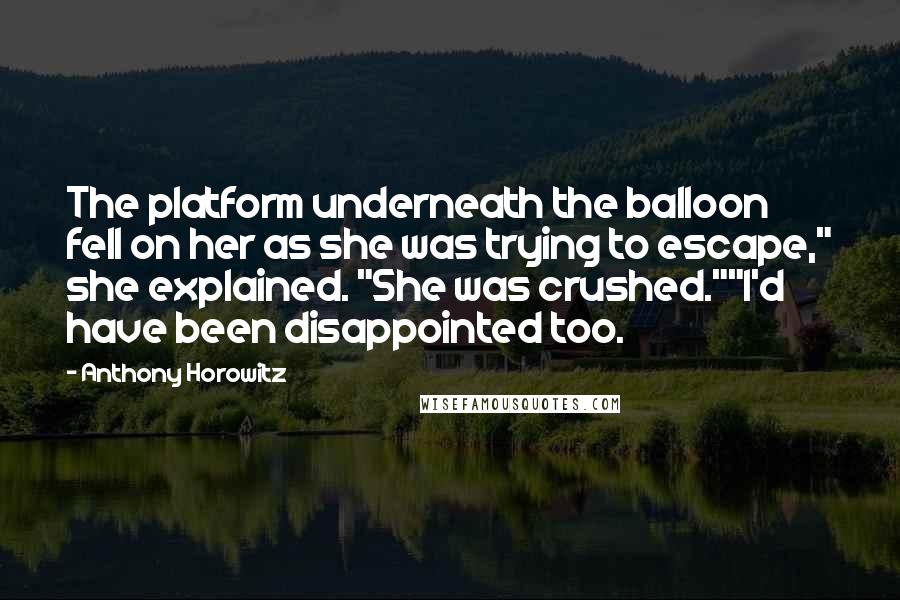 Anthony Horowitz Quotes: The platform underneath the balloon fell on her as she was trying to escape," she explained. "She was crushed.""I'd have been disappointed too.