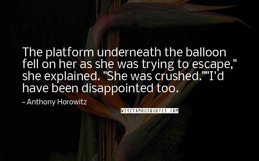 Anthony Horowitz Quotes: The platform underneath the balloon fell on her as she was trying to escape," she explained. "She was crushed.""I'd have been disappointed too.