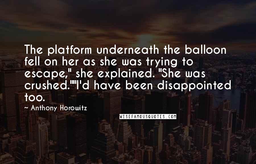 Anthony Horowitz Quotes: The platform underneath the balloon fell on her as she was trying to escape," she explained. "She was crushed.""I'd have been disappointed too.