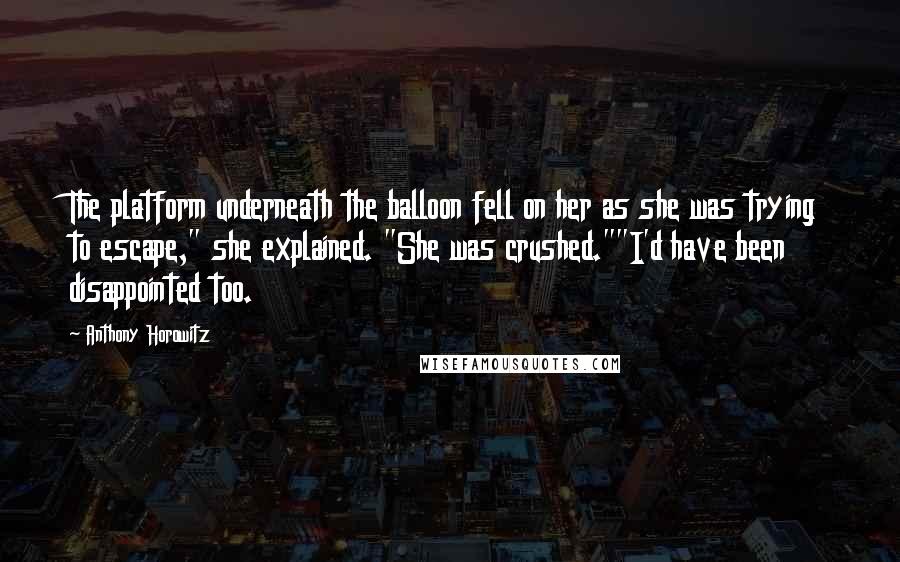 Anthony Horowitz Quotes: The platform underneath the balloon fell on her as she was trying to escape," she explained. "She was crushed.""I'd have been disappointed too.