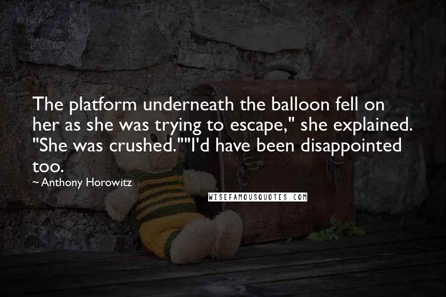 Anthony Horowitz Quotes: The platform underneath the balloon fell on her as she was trying to escape," she explained. "She was crushed.""I'd have been disappointed too.