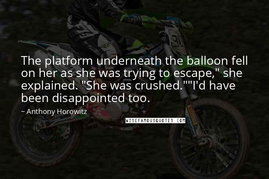 Anthony Horowitz Quotes: The platform underneath the balloon fell on her as she was trying to escape," she explained. "She was crushed.""I'd have been disappointed too.