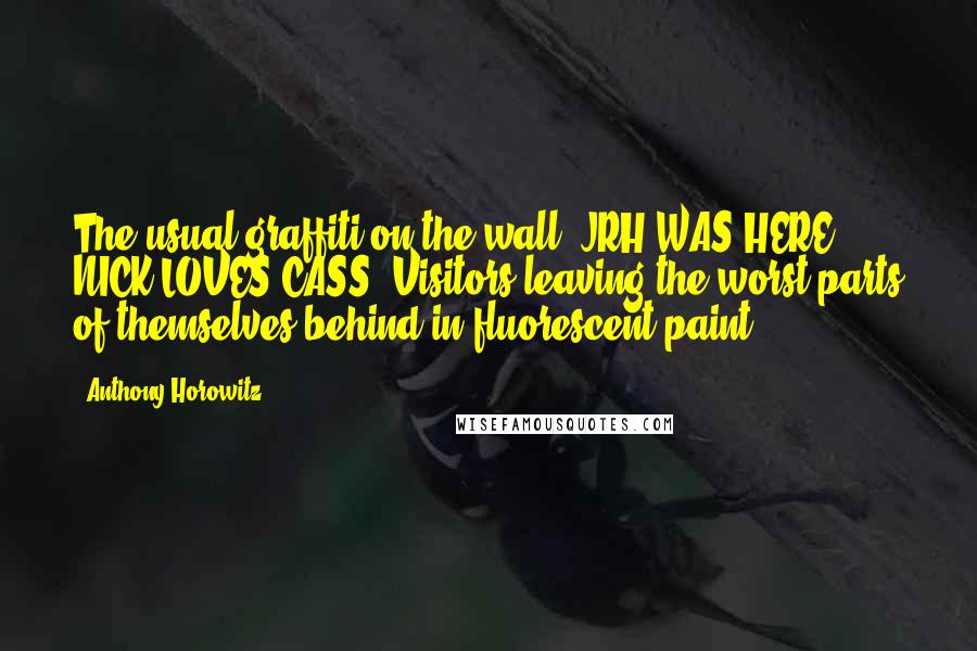 Anthony Horowitz Quotes: The usual graffiti on the wall. JRH WAS HERE. NICK LOVES CASS. Visitors leaving the worst parts of themselves behind in fluorescent paint.