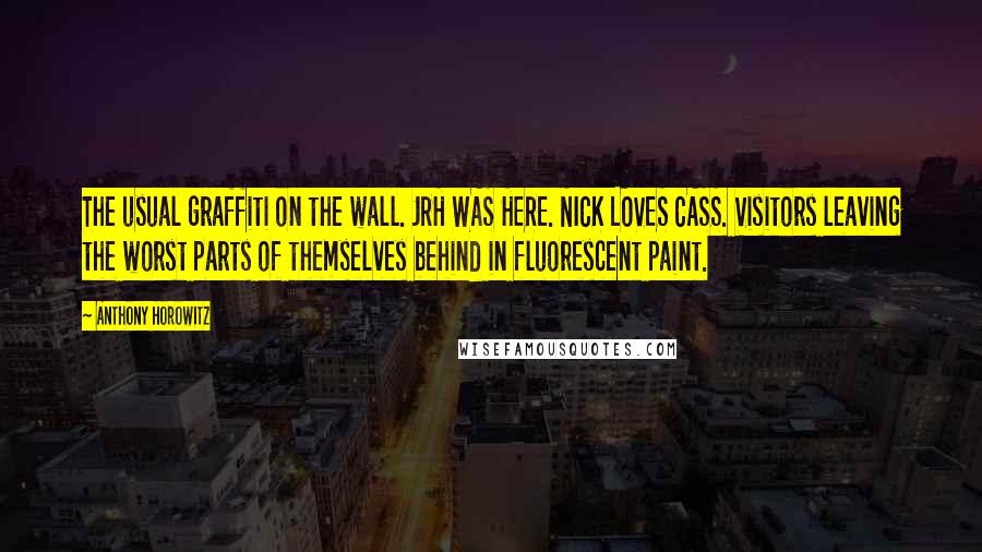 Anthony Horowitz Quotes: The usual graffiti on the wall. JRH WAS HERE. NICK LOVES CASS. Visitors leaving the worst parts of themselves behind in fluorescent paint.