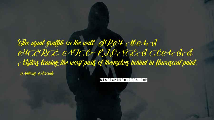 Anthony Horowitz Quotes: The usual graffiti on the wall. JRH WAS HERE. NICK LOVES CASS. Visitors leaving the worst parts of themselves behind in fluorescent paint.