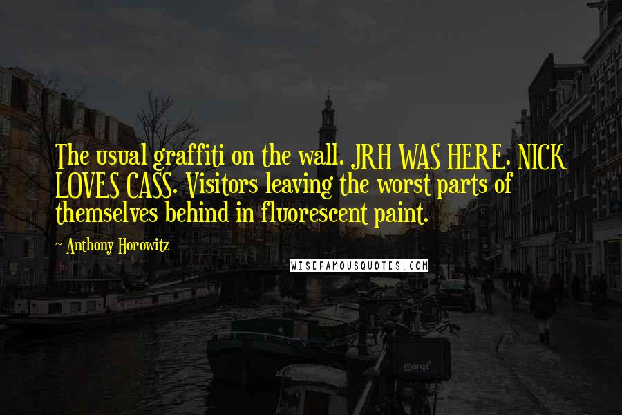 Anthony Horowitz Quotes: The usual graffiti on the wall. JRH WAS HERE. NICK LOVES CASS. Visitors leaving the worst parts of themselves behind in fluorescent paint.