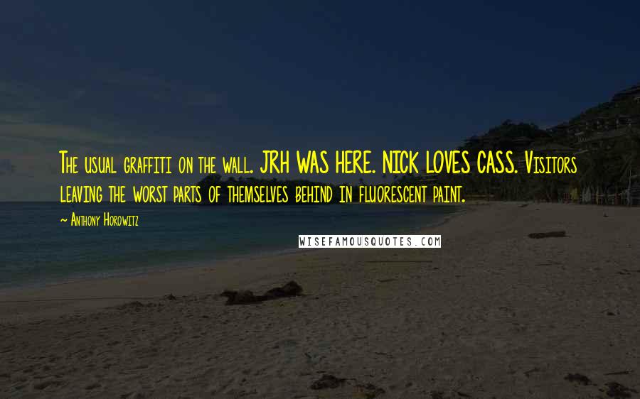 Anthony Horowitz Quotes: The usual graffiti on the wall. JRH WAS HERE. NICK LOVES CASS. Visitors leaving the worst parts of themselves behind in fluorescent paint.