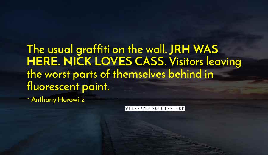 Anthony Horowitz Quotes: The usual graffiti on the wall. JRH WAS HERE. NICK LOVES CASS. Visitors leaving the worst parts of themselves behind in fluorescent paint.