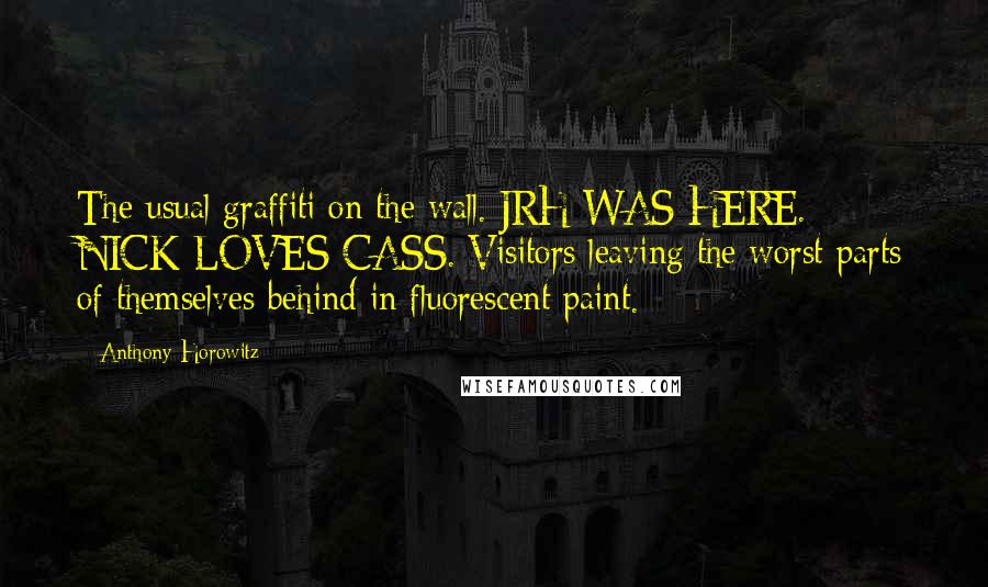 Anthony Horowitz Quotes: The usual graffiti on the wall. JRH WAS HERE. NICK LOVES CASS. Visitors leaving the worst parts of themselves behind in fluorescent paint.