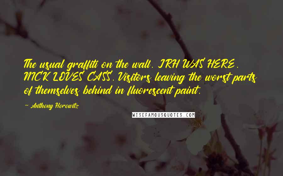 Anthony Horowitz Quotes: The usual graffiti on the wall. JRH WAS HERE. NICK LOVES CASS. Visitors leaving the worst parts of themselves behind in fluorescent paint.
