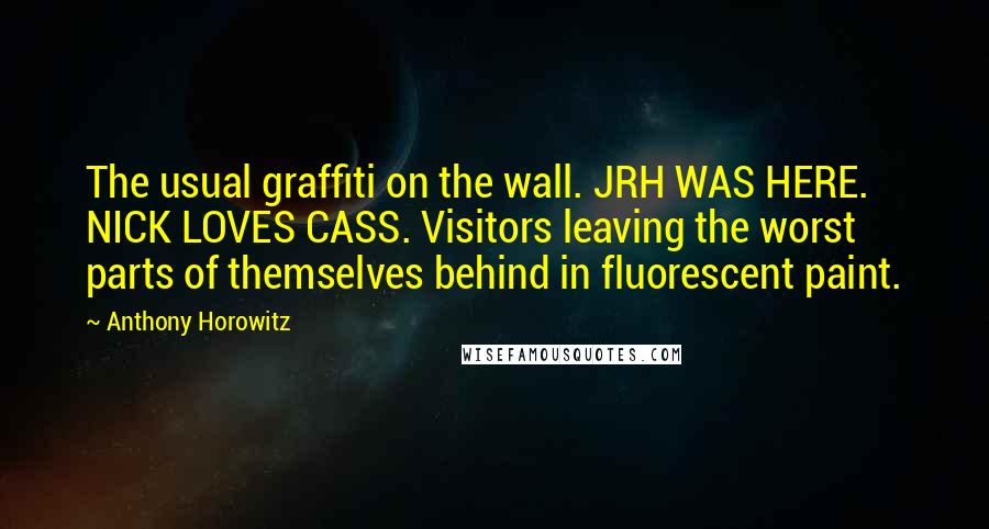 Anthony Horowitz Quotes: The usual graffiti on the wall. JRH WAS HERE. NICK LOVES CASS. Visitors leaving the worst parts of themselves behind in fluorescent paint.
