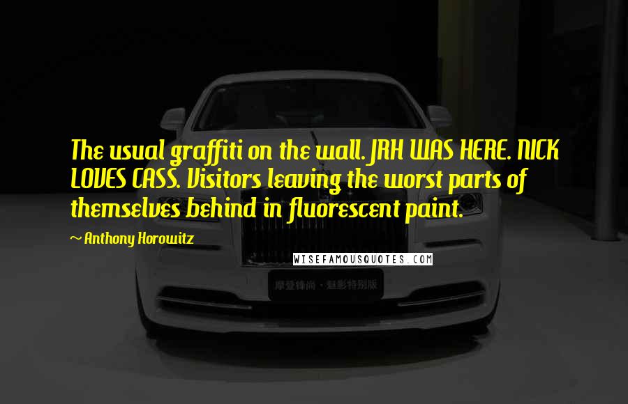 Anthony Horowitz Quotes: The usual graffiti on the wall. JRH WAS HERE. NICK LOVES CASS. Visitors leaving the worst parts of themselves behind in fluorescent paint.