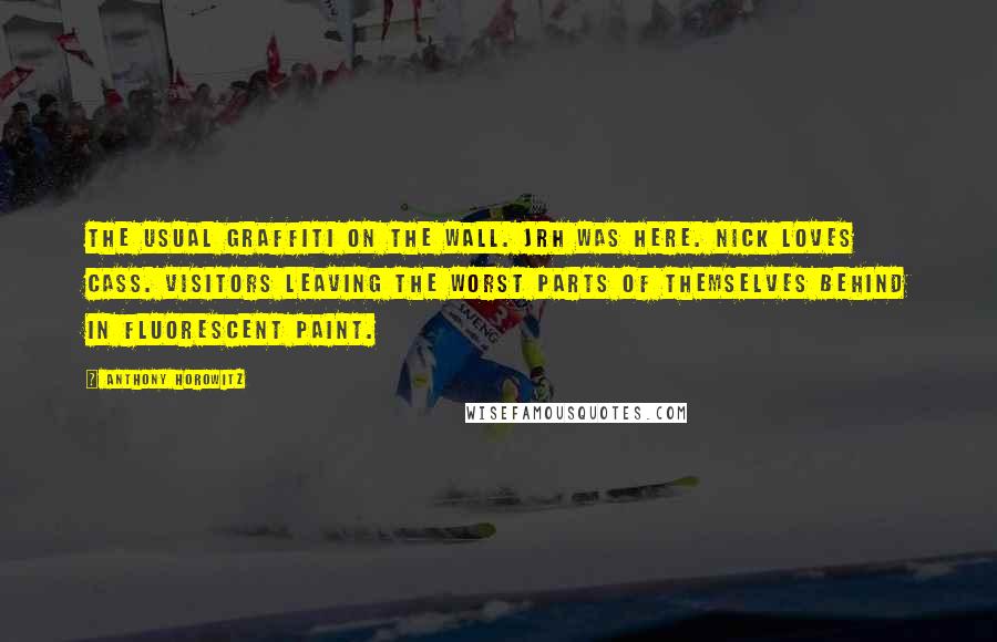 Anthony Horowitz Quotes: The usual graffiti on the wall. JRH WAS HERE. NICK LOVES CASS. Visitors leaving the worst parts of themselves behind in fluorescent paint.