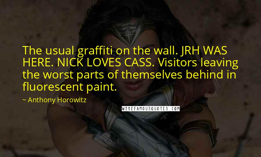 Anthony Horowitz Quotes: The usual graffiti on the wall. JRH WAS HERE. NICK LOVES CASS. Visitors leaving the worst parts of themselves behind in fluorescent paint.