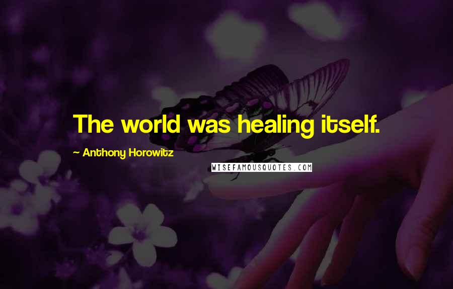 Anthony Horowitz Quotes: The world was healing itself.