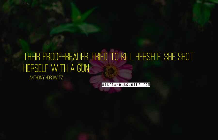 Anthony Horowitz Quotes: Their proof-reader tried to kill herself. She shot herself with a gun.