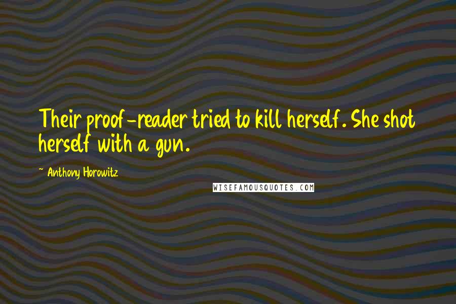 Anthony Horowitz Quotes: Their proof-reader tried to kill herself. She shot herself with a gun.