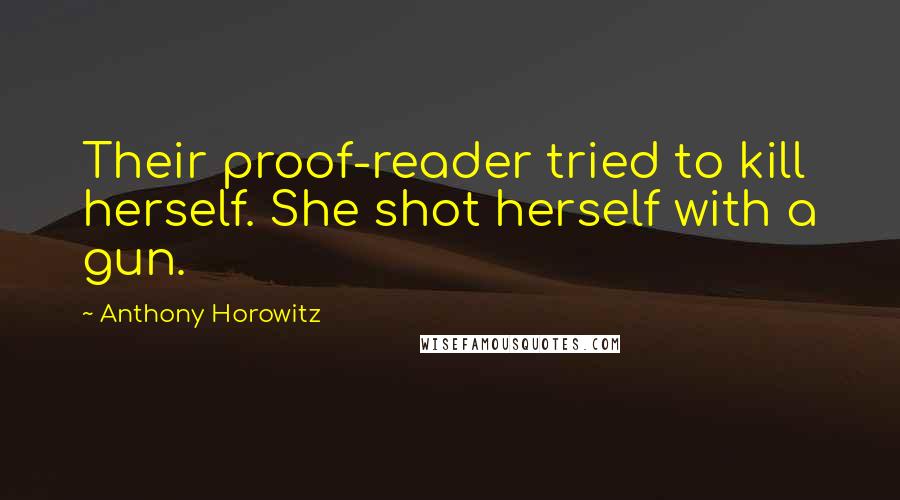Anthony Horowitz Quotes: Their proof-reader tried to kill herself. She shot herself with a gun.