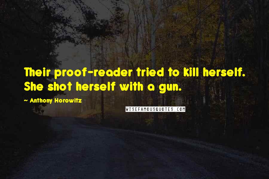 Anthony Horowitz Quotes: Their proof-reader tried to kill herself. She shot herself with a gun.
