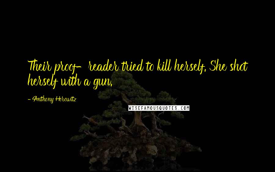 Anthony Horowitz Quotes: Their proof-reader tried to kill herself. She shot herself with a gun.