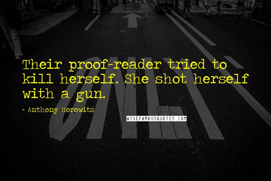 Anthony Horowitz Quotes: Their proof-reader tried to kill herself. She shot herself with a gun.