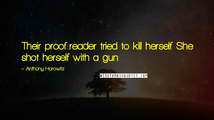 Anthony Horowitz Quotes: Their proof-reader tried to kill herself. She shot herself with a gun.
