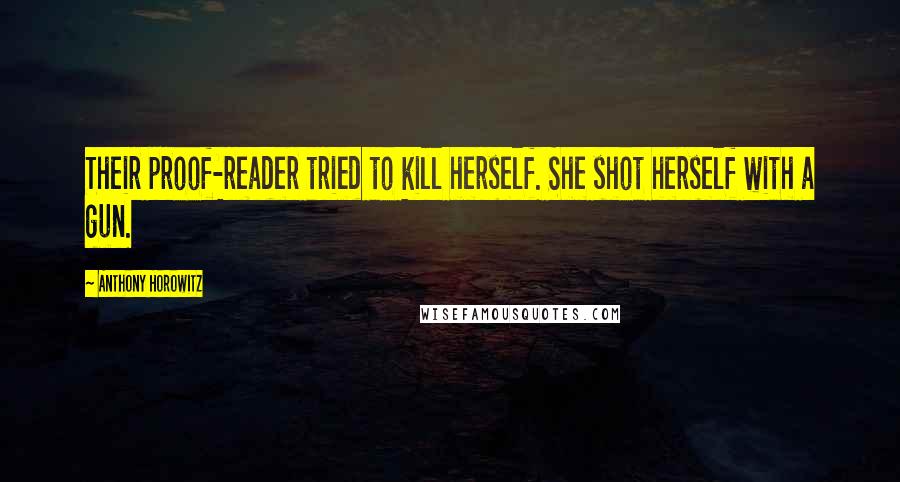 Anthony Horowitz Quotes: Their proof-reader tried to kill herself. She shot herself with a gun.