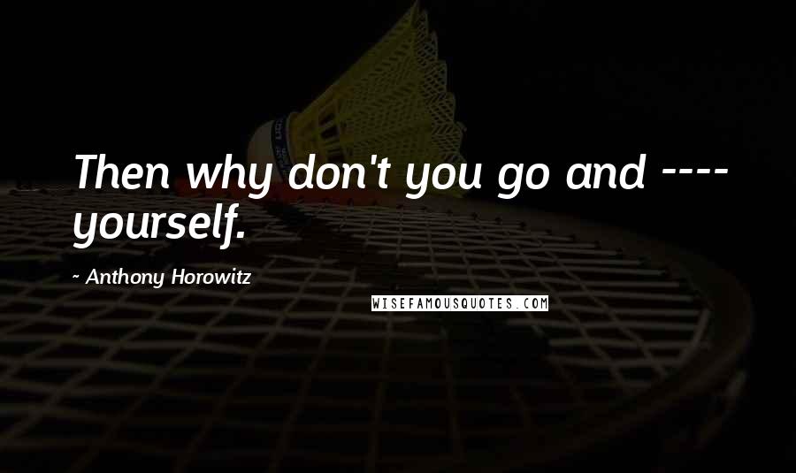 Anthony Horowitz Quotes: Then why don't you go and ---- yourself.
