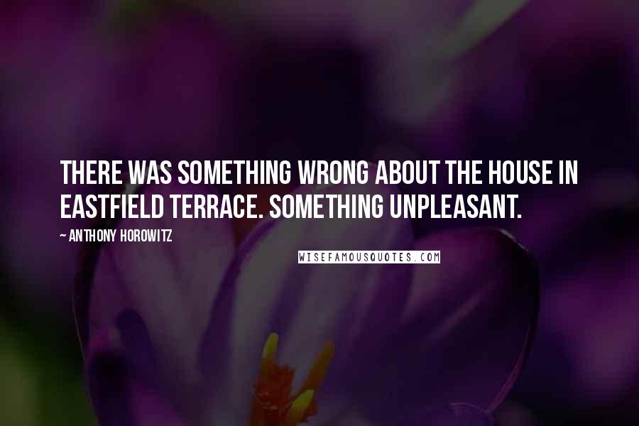 Anthony Horowitz Quotes: There was something wrong about the house in Eastfield Terrace. Something unpleasant.