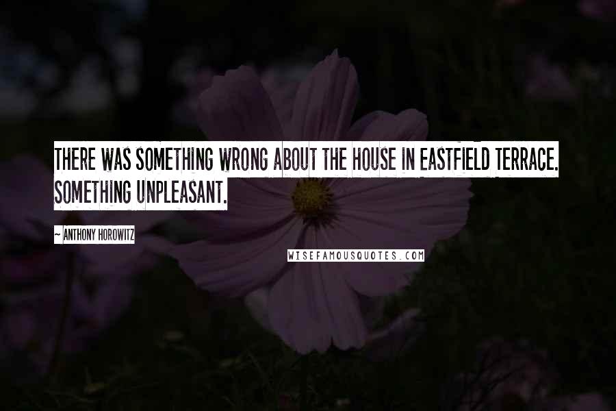 Anthony Horowitz Quotes: There was something wrong about the house in Eastfield Terrace. Something unpleasant.