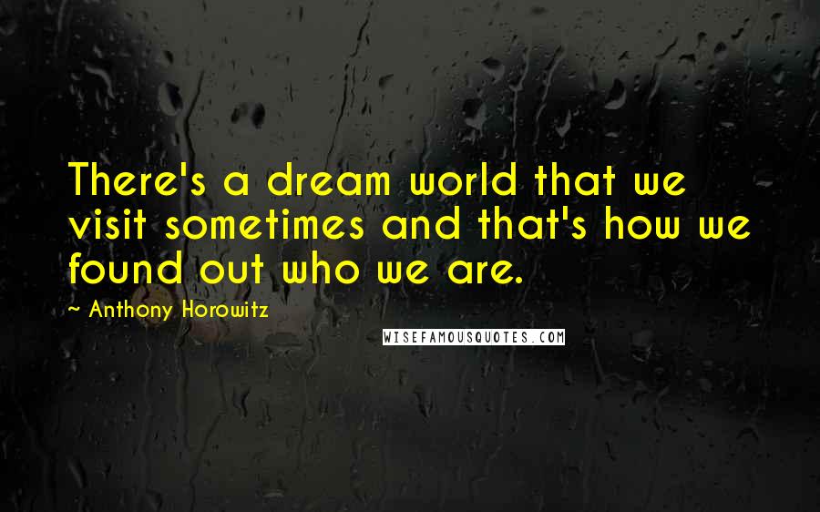 Anthony Horowitz Quotes: There's a dream world that we visit sometimes and that's how we found out who we are.