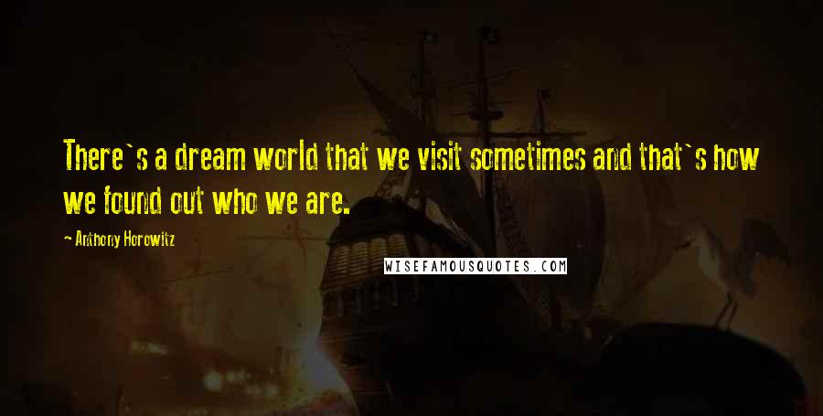 Anthony Horowitz Quotes: There's a dream world that we visit sometimes and that's how we found out who we are.