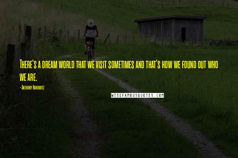 Anthony Horowitz Quotes: There's a dream world that we visit sometimes and that's how we found out who we are.