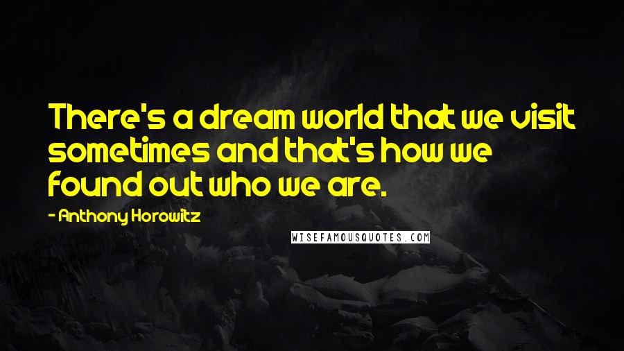 Anthony Horowitz Quotes: There's a dream world that we visit sometimes and that's how we found out who we are.