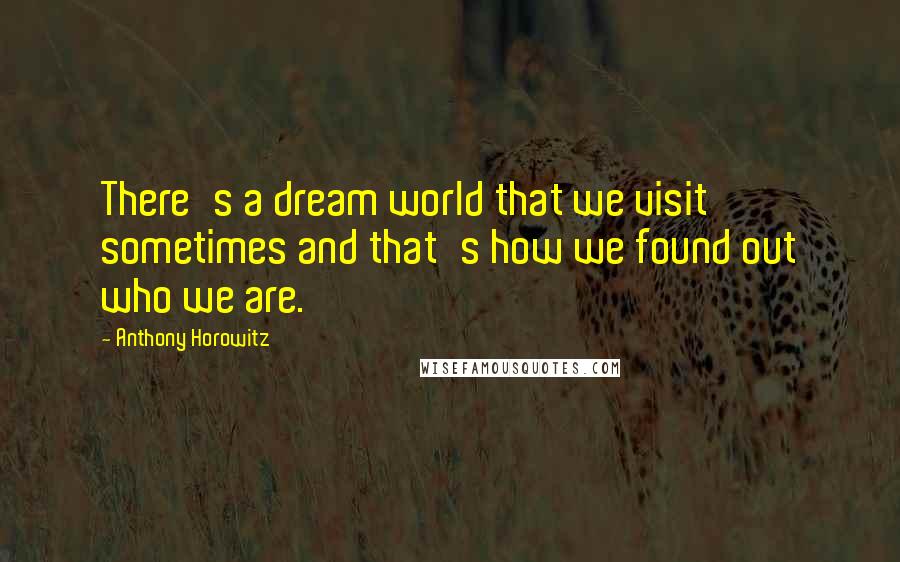 Anthony Horowitz Quotes: There's a dream world that we visit sometimes and that's how we found out who we are.