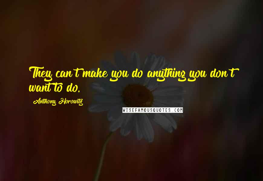 Anthony Horowitz Quotes: They can't make you do anything you don't want to do.