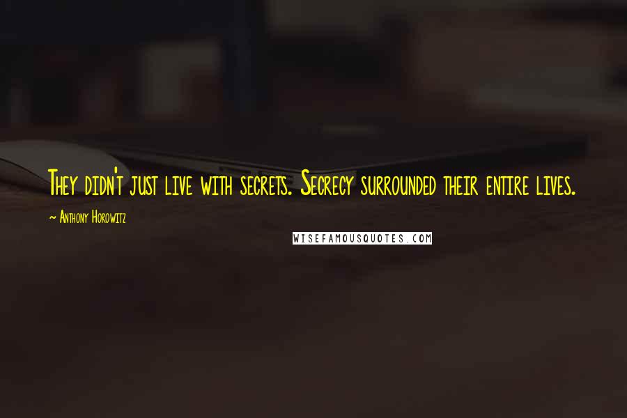 Anthony Horowitz Quotes: They didn't just live with secrets. Secrecy surrounded their entire lives.