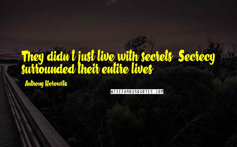 Anthony Horowitz Quotes: They didn't just live with secrets. Secrecy surrounded their entire lives.