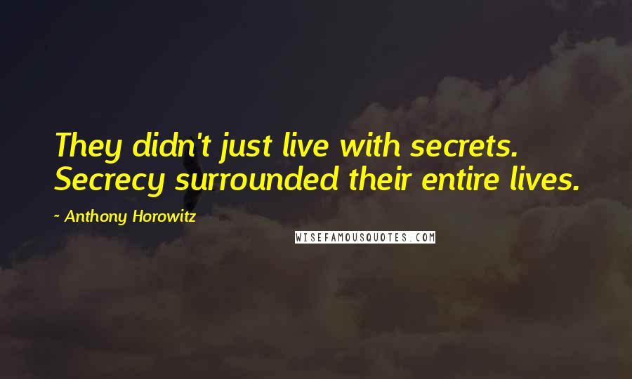 Anthony Horowitz Quotes: They didn't just live with secrets. Secrecy surrounded their entire lives.