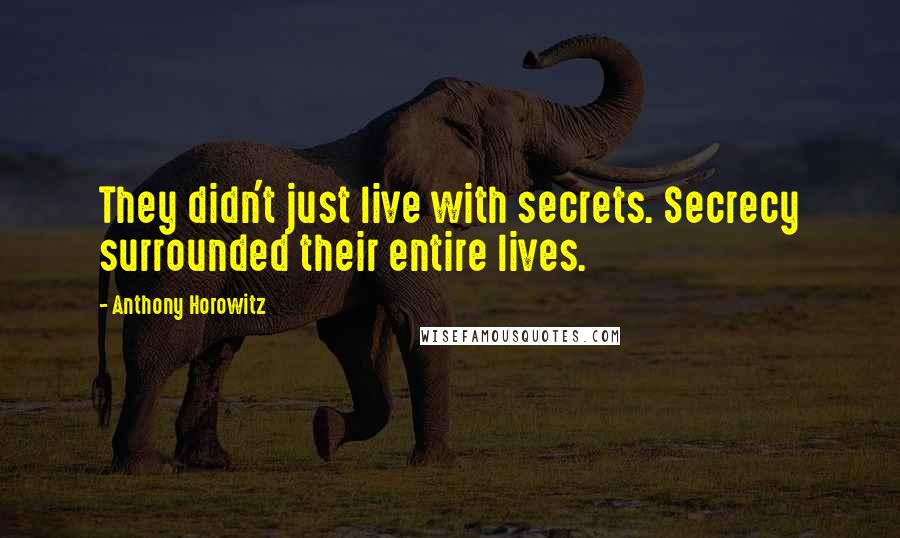 Anthony Horowitz Quotes: They didn't just live with secrets. Secrecy surrounded their entire lives.