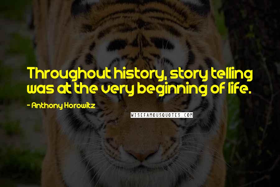 Anthony Horowitz Quotes: Throughout history, story telling was at the very beginning of life.