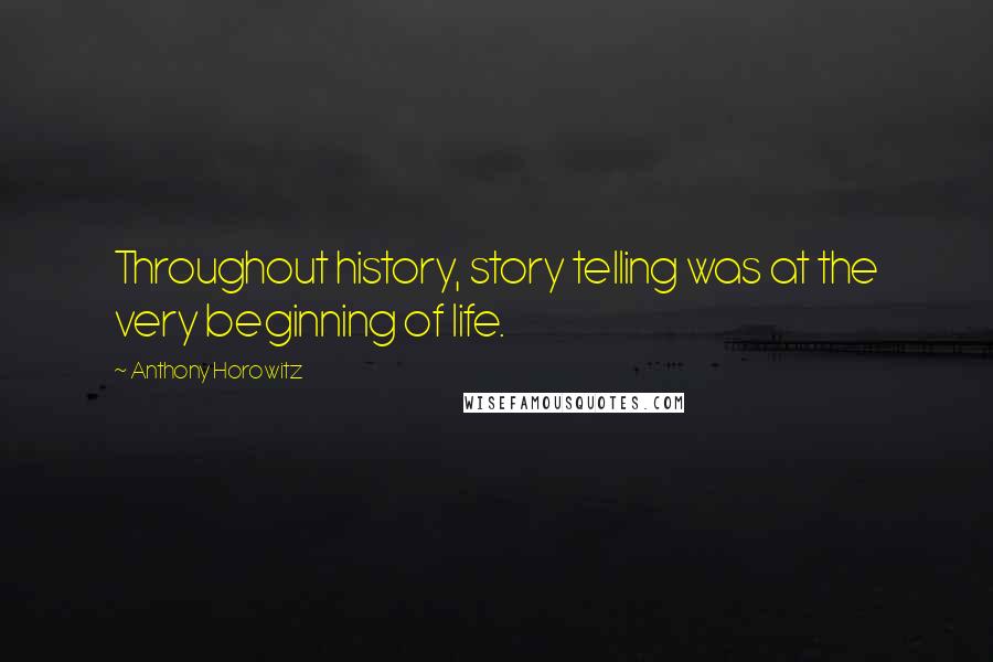 Anthony Horowitz Quotes: Throughout history, story telling was at the very beginning of life.