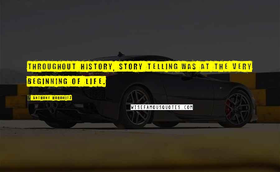 Anthony Horowitz Quotes: Throughout history, story telling was at the very beginning of life.