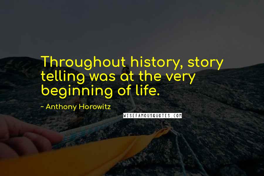 Anthony Horowitz Quotes: Throughout history, story telling was at the very beginning of life.