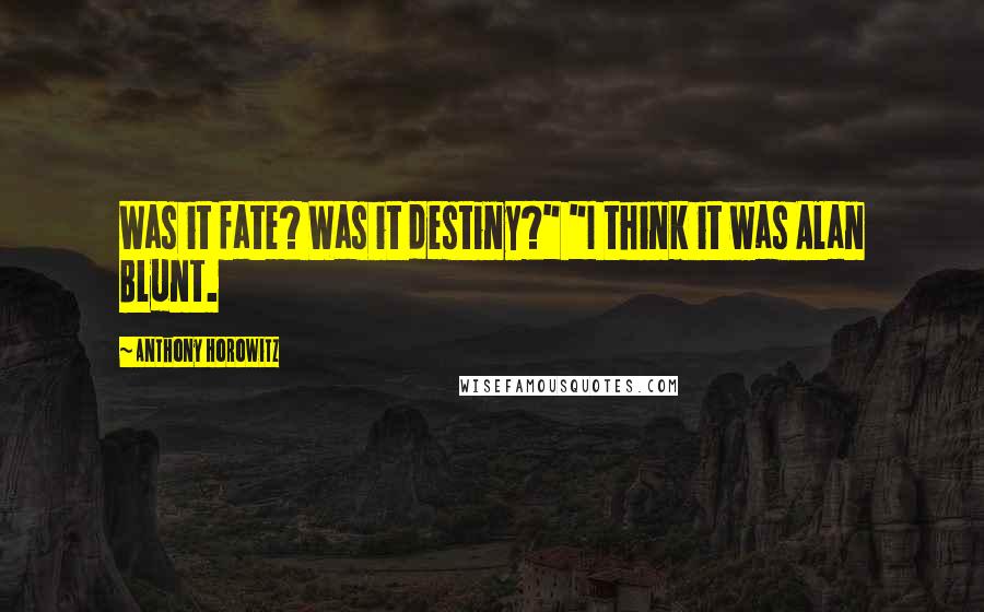 Anthony Horowitz Quotes: Was it fate? Was it destiny?" "I think it was Alan Blunt.