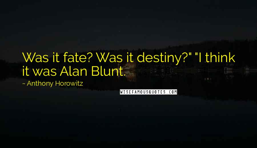 Anthony Horowitz Quotes: Was it fate? Was it destiny?" "I think it was Alan Blunt.
