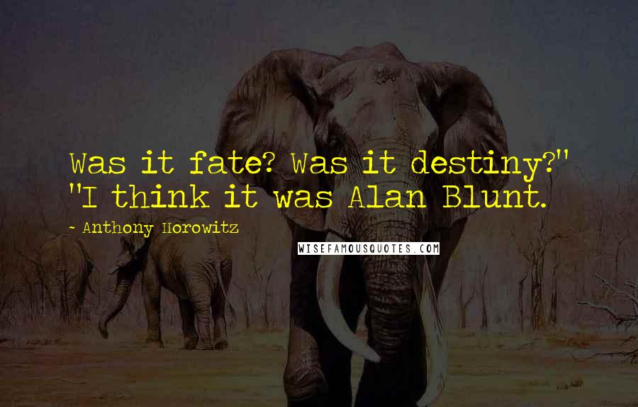 Anthony Horowitz Quotes: Was it fate? Was it destiny?" "I think it was Alan Blunt.